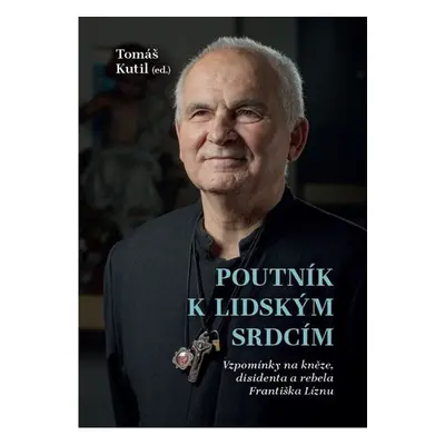 Poutník k lidským srdcím - Vzpomínky na kněze, disidenta a rebela Františka Líznu - Tomáš Kutil