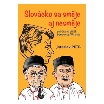 Slovácko sa směje aj nesměje aneb životní příběh dramaturga TV seriálu - Jaroslav Petr