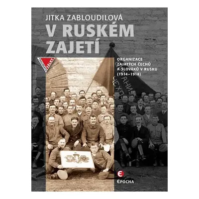 V ruském zajetí - Organizace zajatých Čechů a Slováků v Rusku (1914-1918) - Jitka Zabloudilová