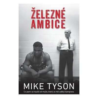 Železné ambice - Co jsem se naučil od muže, který ze mě udělal šampiona - Mike Tyson