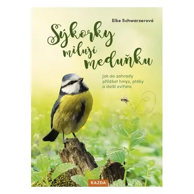 Sýkorky milují meduňku - Jak do zahrady přilákat hmyz, ptáky a další zvířata - Elke Schwarzer