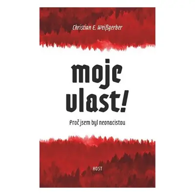 Moje vlast! - Proč jsem byl neonacista - Christian E. Weißgerber