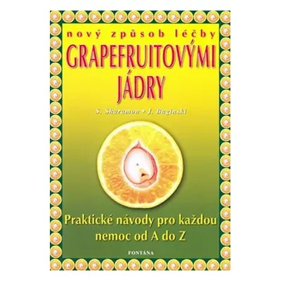 Nový způsob léčby grapefruitovými jádry - Praktické návody pro každou nemoc od A do Z - Shalila 