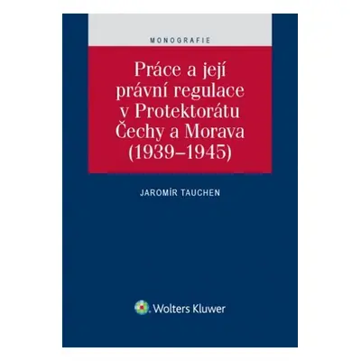 Práce a její právní regulace v Protektorátu Čechy a Morava (1939-1945) - Jaromír Tauchen