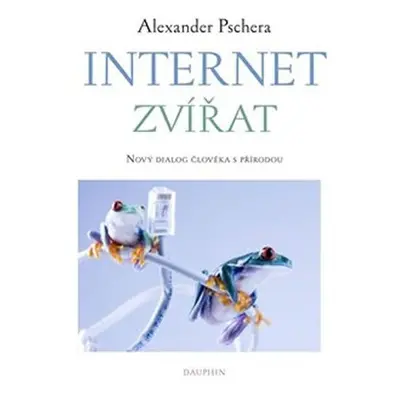 Internet zvířat - Nový dialog člověka s přírodou - Alexander Pschera