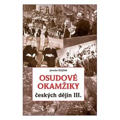 Osudové okamžiky českých dějin III. - Jaroslav Kojzar