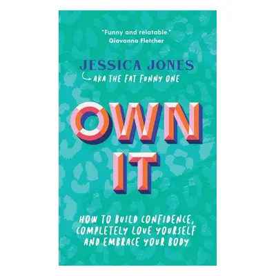 Own It: How to Build Confidence, Completely Love Yourself and Embrace Your Body - Jessica Jones