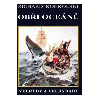 Obři oceánů - Velryby a velrybáři - Richard Konkolski