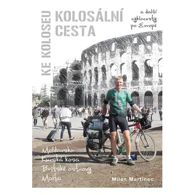 Kolosální cesta ke Koloseu a další cyklocesty po Evropě - Milan Martinec