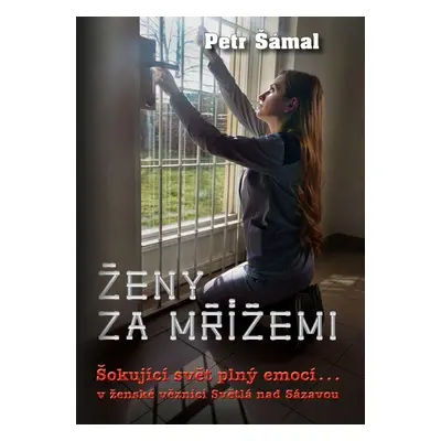 Ženy za mřížemi - Šokující svět plný emocí… v ženské věznici Světlá nad Sázavou - Petr Šámal