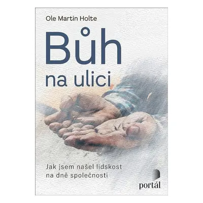 Bůh na ulici - Jak jsem našel lidskost na dně společnosti - Ole Martin Holte