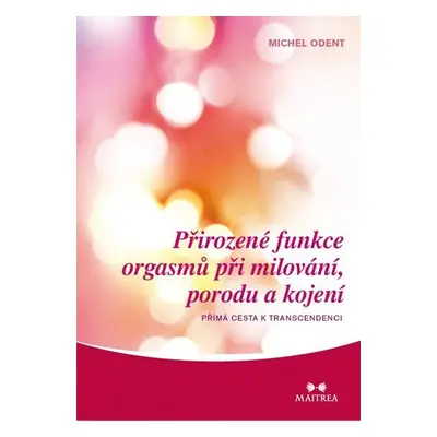 Přirozené funkce orgasmů při milování, porodu a kojení - Přímá cesta k transcedenci - Michel Ode