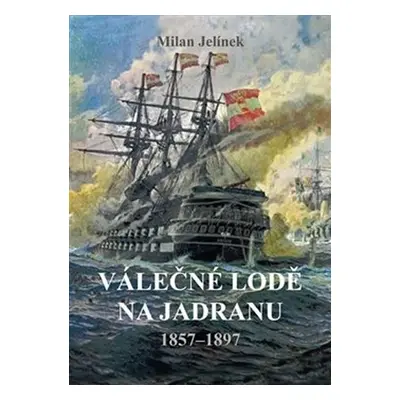 Válečné lodě na Jadranu 1857-1897 - Milan Jelínek