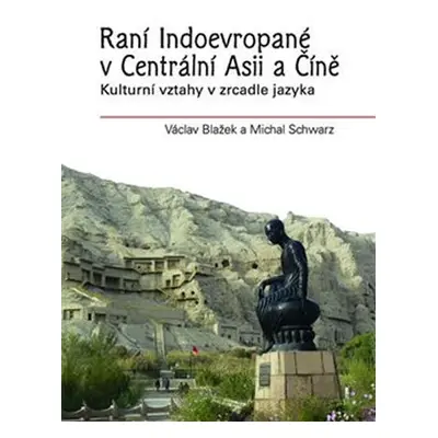 Raní Indoevropané v Centrální Asii a Číně - Kulturní vztahy v zrcadle jazyka - Václav Blažek