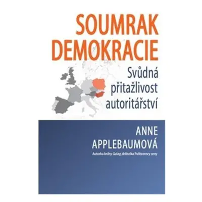 Soumrak demokracie - Svůdná přitažlivost autoritářství - Anne Applebaum