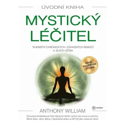 Mystický léčitel - Tajemství chronických i záhadných nemocí a jejich léčba - Anthony William