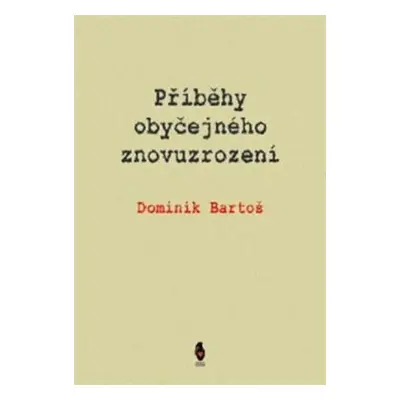 Příběhy obyčejného znovuzrození - Dominik Bartoš