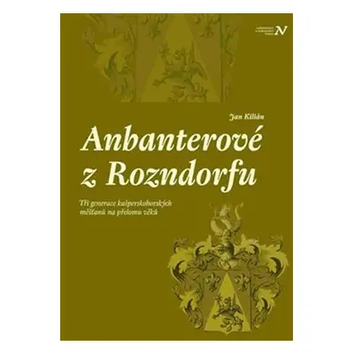 Anbanterové z Rozendorfu - Tři generace kašperskohorských měšťanů na přelomu věků - Jan Kilián