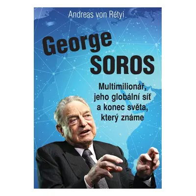 George Soros - Multimilionář, jeho globální síť a konec světa, který známe - Andreas von Rétyi