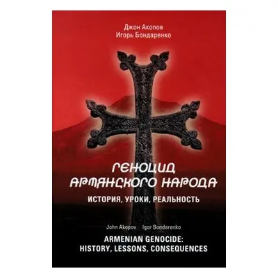 Armenian Genocide: History, lessons, consequences - Igor Bondarenko; John Akopov