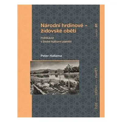 Národní hrdinové - židovské oběti Holokaust v české kulturní paměti - Peter Hallama