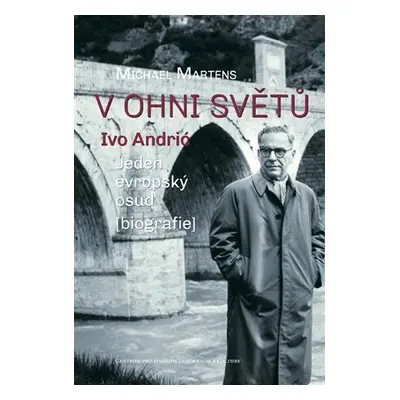 V ohni světů. Ivo Andrić - Jeden evropský osud - Michael Martens