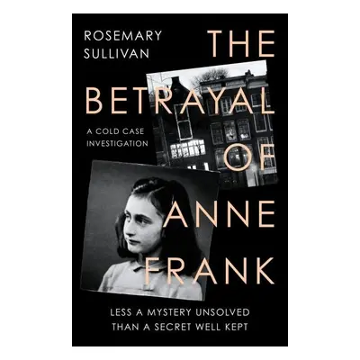 The Betrayal of Anne Frank - Rosemary Sullivan