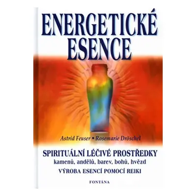 Energetické esence - Spirituální léčivé prostředky - Astrid Feuser