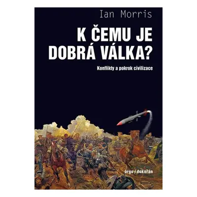 K čemu je dobrá válka? - Konflikty a pokrok civilizace - Ian Morris