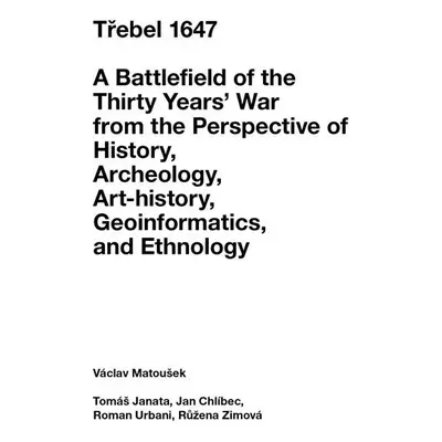 Třebel 1647 - A Battlefield of the Thirty Years’ War from the Perspective of History, Archeology