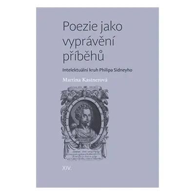 Poezie jako vyprávění příběhů - Intelektuální kruh Philipa Sidneyho - Martina Kastnerová