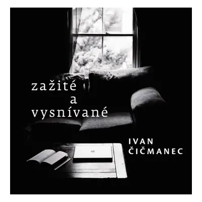 Zažité a vysnívané - Ivan Čičmanec