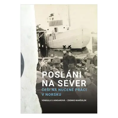 Posláni na sever - Češi na nucené práci v Norsku - Vendula Hingarová