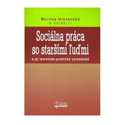 Sociálna práca so staršími ľuďmi a jej teoreticko-praktické východiská - Martina Hrozenská