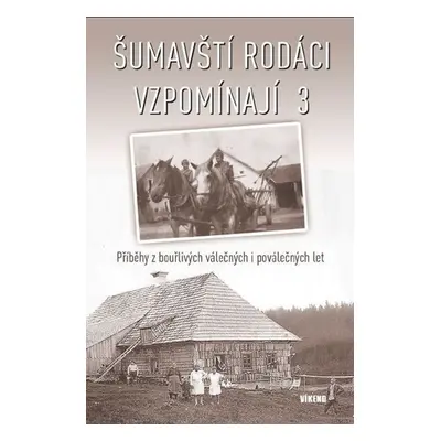 Šumavští rodáci vzpomínají 3 - Příběhy z bouřlivých válečných i poválečných let - Kolektiv autor