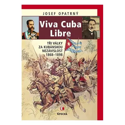 Viva Cuba Libre - Tři války za kubánskou nezávislost, 1868-1898 - Josef Opatrný