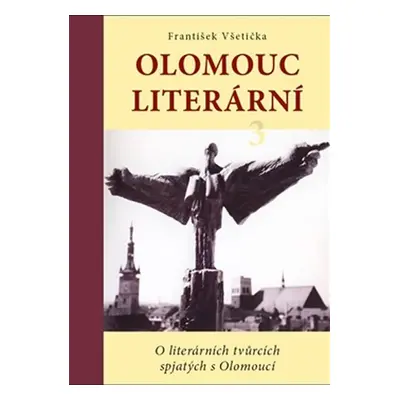 Olomouc literární 3 - O literárních tvůrcích spjatých s Olomoucí - František Všetička