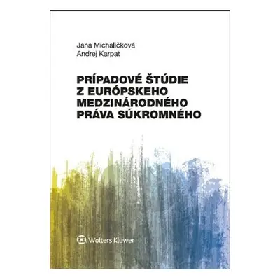 Prípadové štúdie z európskeho medzinárodného práva súkromného - Jana Michaličková; Andrej Karpat