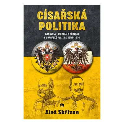 Císařská politika: Rakousko-Uhersko a Německo v evropské politice v letech 1906-1914 - Aleš Skři