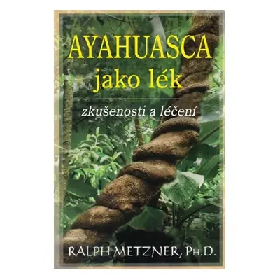 Ayahuasca jako lék - zkušenosti a léčení - Ralph Metzner