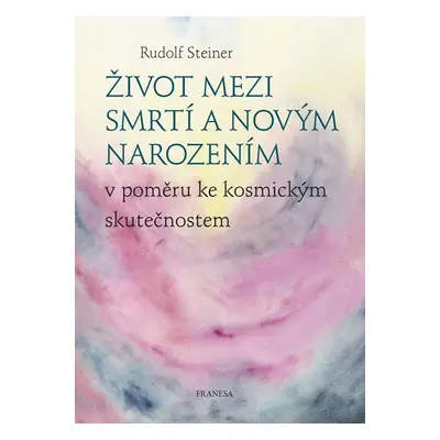 Život mezi smrtí a novým narozením v poměru ke kosmickým skutečnostem - Rudolf Steiner