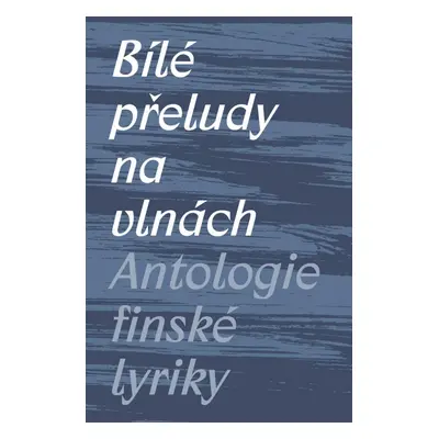 Bílé přeludy na vlnách - Antologie finské lyriky - Michal Švec