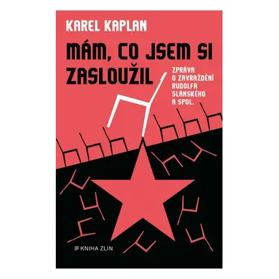 Mám, co jsem si zasloužil - Zpráva o zavraždění Rudolfa Slánského a spol. - Karel Kaplan