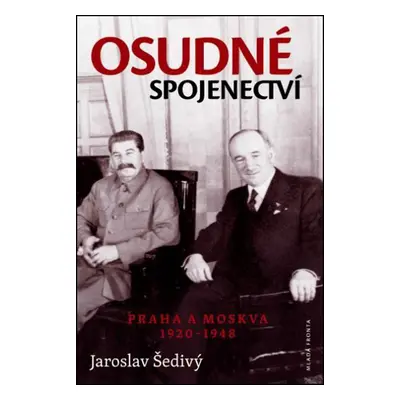 Osudné spojenectví - Praha a Moskva 1920-1948 - Jaroslav Šedivý