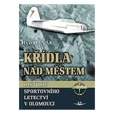 Křídla nad městem - Historie sportovního letectví v Olomouci - Ivo Hanák