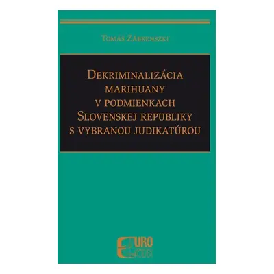 Dekriminalizácia marihuany v podmienkach SR s vybranou judikatúrou - Tomáš Zábrenszki