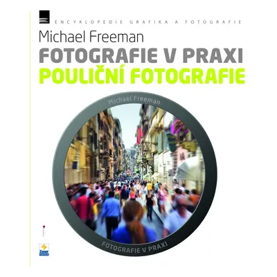 Fotografie v praxi: POULIČNÍ FOTOGRAFIE - Michael Freeman