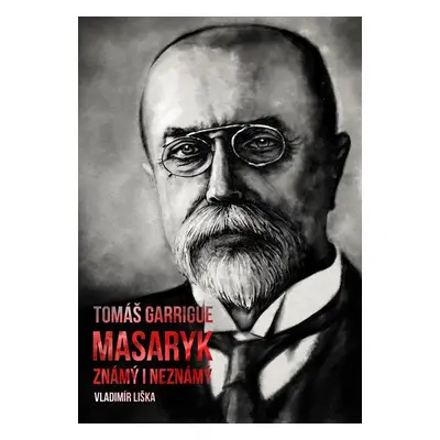 Tomáš Garrigue Masaryk: známý i neznámý - Vladimír Liška