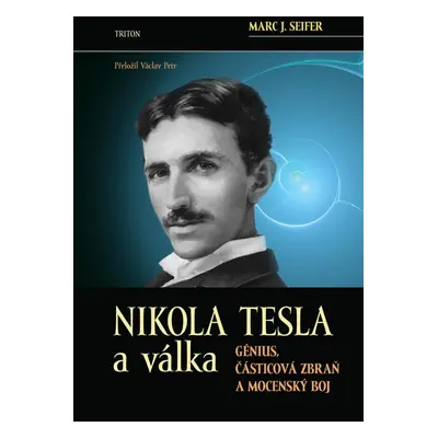 Nikola Tesla a válka - Génius, částicová zbraň a mocenský boj - Marc J. Seifer