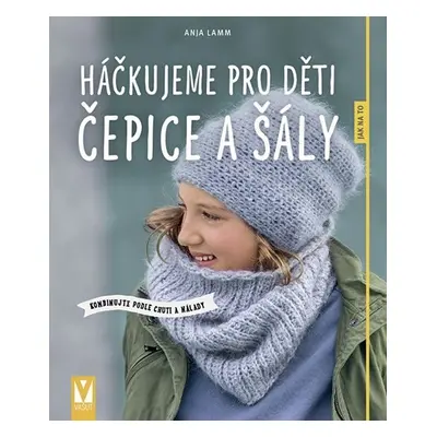 Háčkujeme pro děti čepice a šály - Kombinujte podle chuti a nálady - Anja Lammová